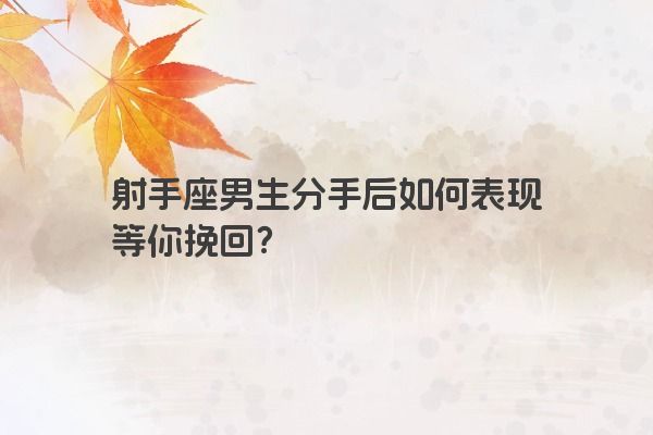射手座男生分手后如何表现等你挽回？