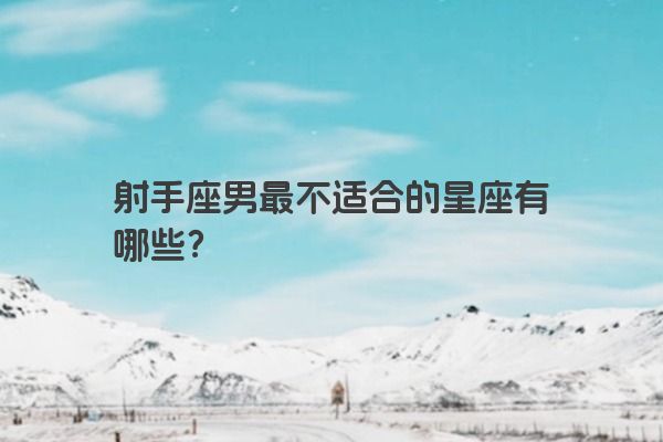 射手座男最不适合的星座有哪些?