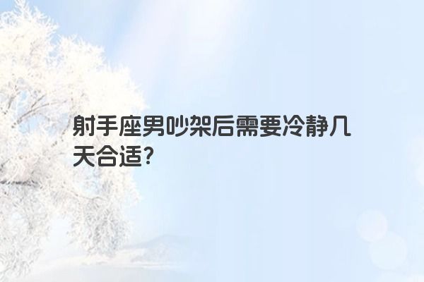 射手座男吵架后需要冷静几天合适?