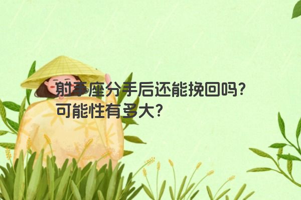 射手座分手后还能挽回吗？可能性有多大？