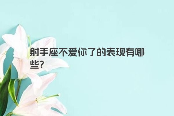 射手座不爱你了的表现有哪些？