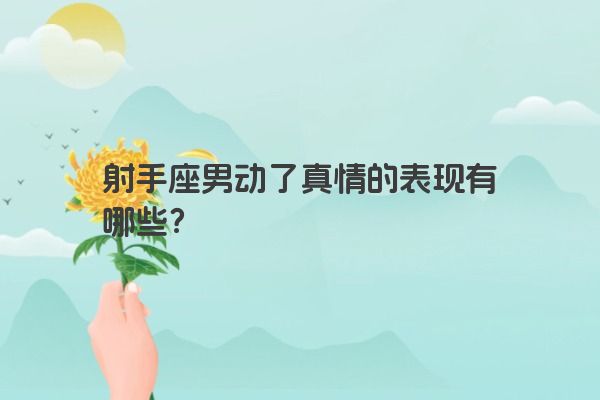 射手座男动了真情的表现有哪些?