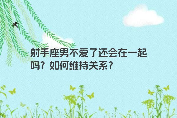 射手座男不爱了还会在一起吗?如何维持关系?