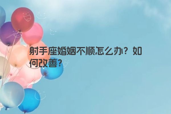 射手座婚姻不顺怎么办？如何改善？