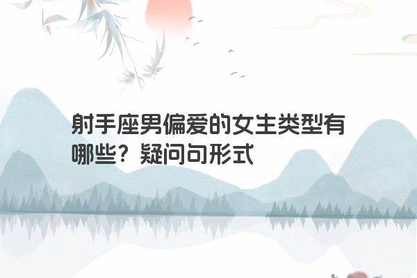 射手座男偏爱的女生类型有哪些?疑问句形式