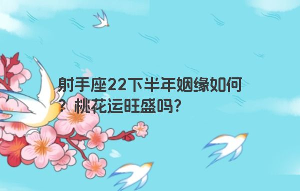 射手座22下半年姻缘如何?桃花运旺盛吗? 射手座22下半年姻缘如何?桃花运旺盛吗?