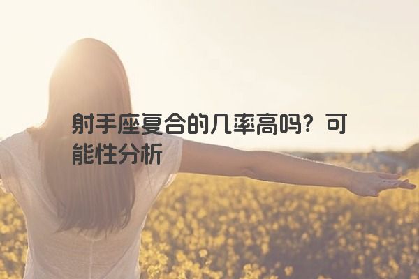 射手座复合的几率高吗？可能性分析