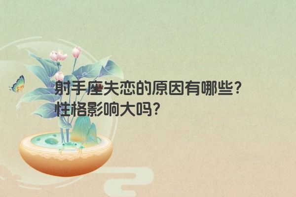 射手座失恋的原因有哪些？性格影响大吗？