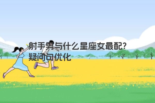 射手男与什么星座女最配？疑问句优化