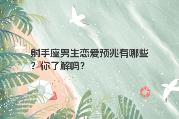 射手座男生恋爱预兆有哪些？你了解吗？