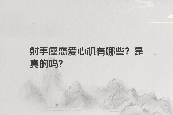 射手座恋爱心机有哪些？是真的吗？