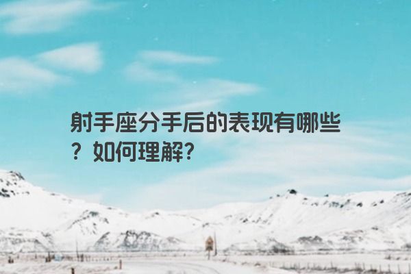 射手座分手后的表现有哪些？如何理解？