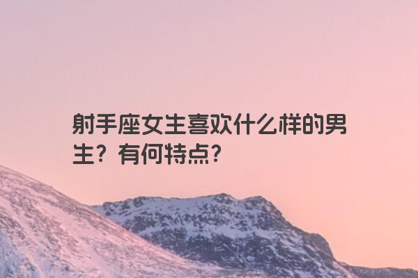 射手座女生喜欢什么样的男生？有何特点？