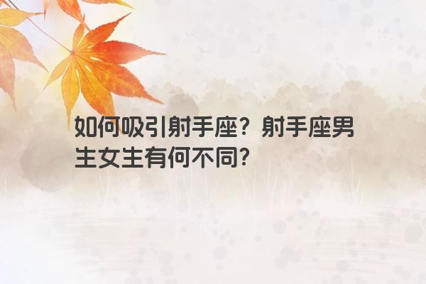 如何吸引射手座?射手座男生女生有何不同?