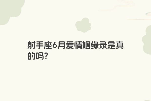 射手座6月爱情姻缘录是真的吗？