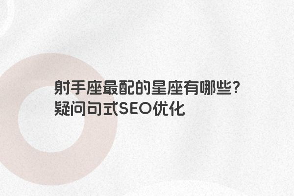 射手座最配的星座有哪些？疑问句式SEO优化
