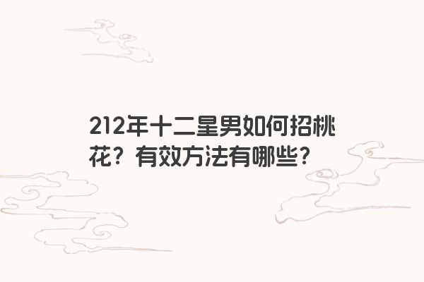 212年十二星男如何招桃花？有效方法有哪些？