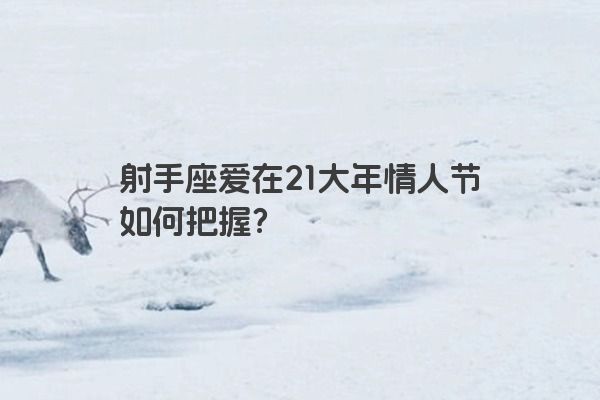射手座爱在21大年情人节如何把握?