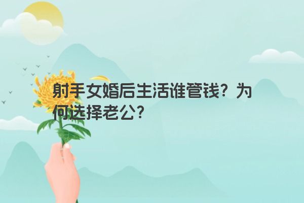 射手女婚后生活谁管钱？为何选择老公？