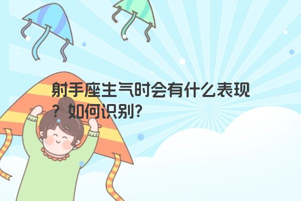 射手座生气时会有什么表现?如何识别?