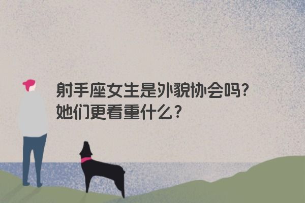 射手座女生是外貌协会吗？她们更看重什么？