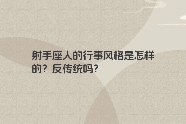 射手座人的行事风格是怎样的？反传统吗？