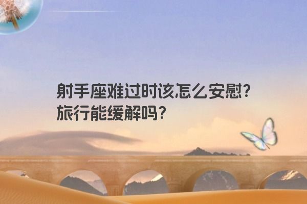 射手座难过时该怎么安慰？旅行能缓解吗？