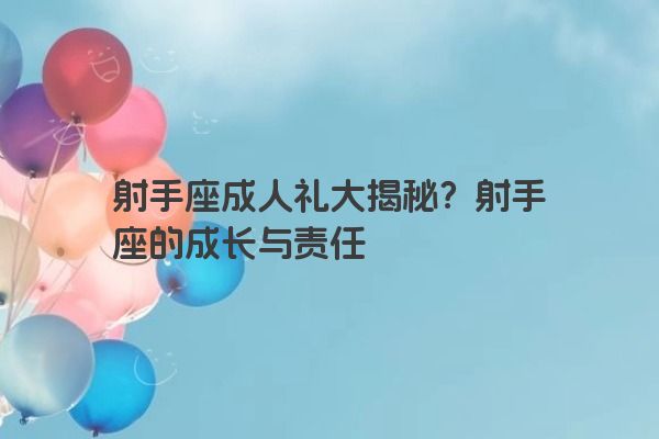 射手座成人礼大揭秘？射手座的成长与责任