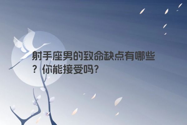 射手座男的致命缺点有哪些?你能接受吗? 射手座男的致命缺点有哪些?你能接受吗?