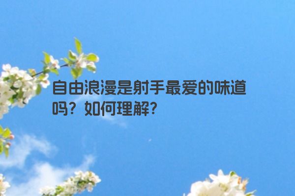 自由浪漫是射手最爱的味道吗?如何理解? 自由浪漫是射手最爱的味道吗?如何理解?