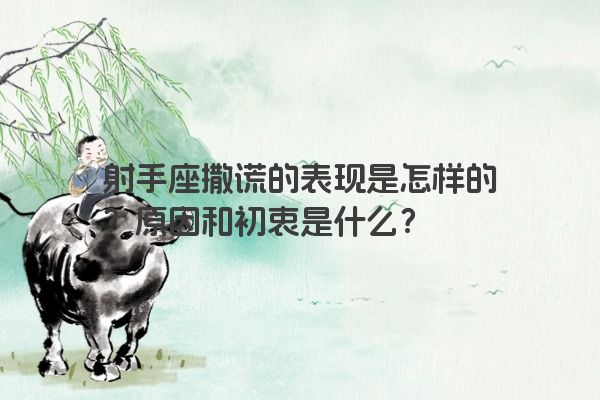 射手座撒谎的表现是怎样的？原因和初衷是什么？
