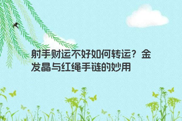 射手财运不好如何转运？金发晶与红绳手链的妙用