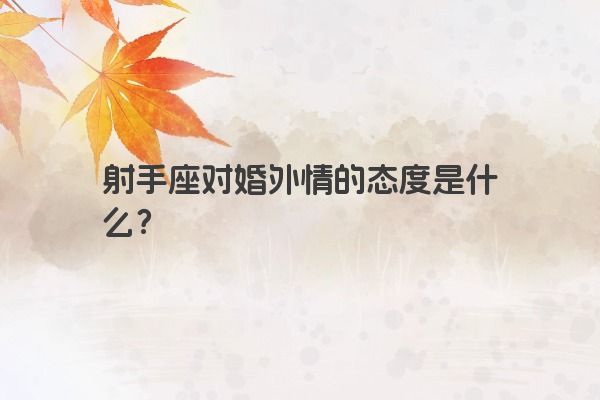 射手座对婚外情的态度是什么? 射手座对婚外情的态度是什么?