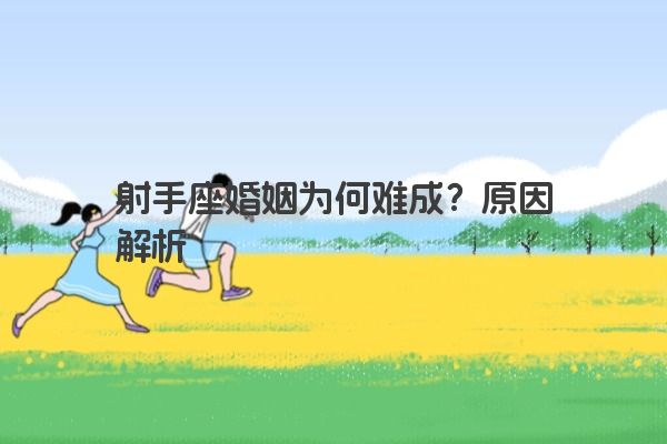 射手座婚姻为何难成？原因解析