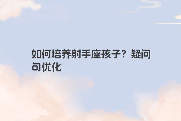 如何培养射手座孩子？疑问句优化