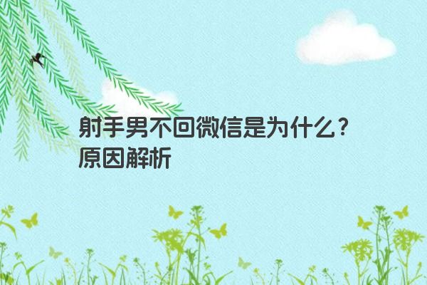 射手男不回微信是为什么？原因解析