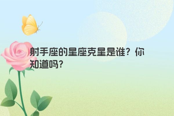 射手座的星座克星是谁？你知道吗？