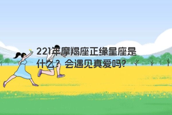 221年摩羯座正缘星座是什么？会遇见真爱吗？