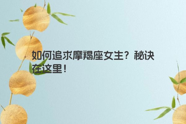 如何追求摩羯座女生？秘诀在这里！