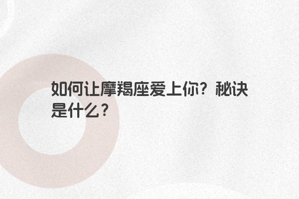 如何让摩羯座爱上你?秘诀是什么? 如何让摩羯座爱上你?秘诀是什么?