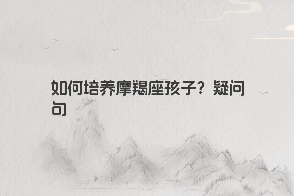 如何培养摩羯座孩子？疑问句