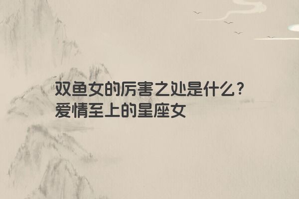 双鱼女的厉害之处是什么？爱情至上的星座女