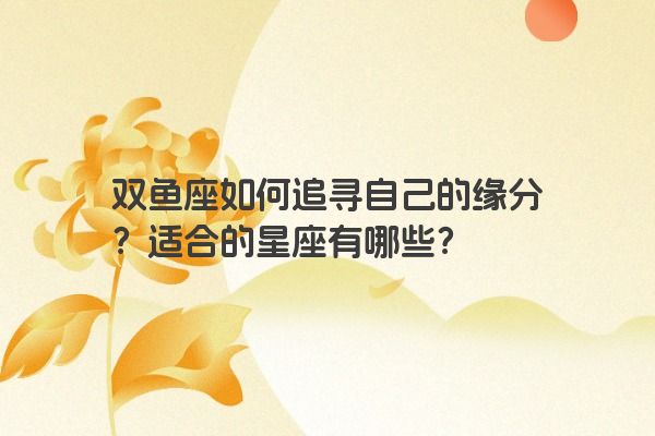 双鱼座如何追寻自己的缘分？适合的星座有哪些？