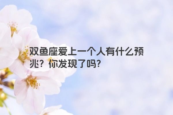 双鱼座爱上一个人有什么预兆？你发现了吗？