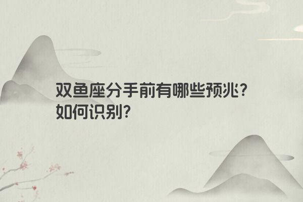 双鱼座分手前有哪些预兆？如何识别？