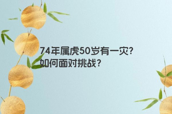 74年属虎50岁有一灾？如何面对挑战？