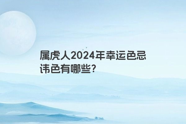属虎人2024年幸运色忌讳色有哪些？