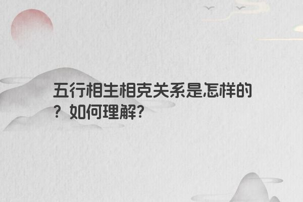 五行相生相克关系是怎样的？如何理解？