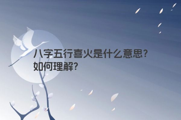 八字五行喜火是什么意思？如何理解？