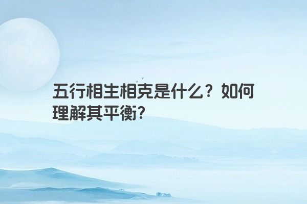 五行相生相克是什么？如何理解其平衡？